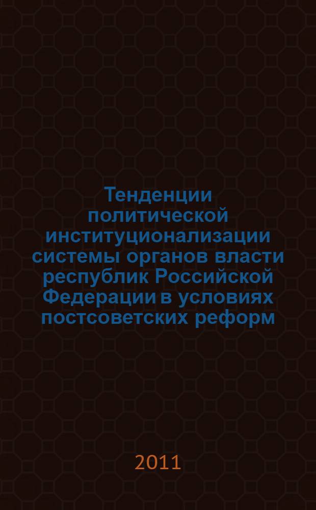 Тенденции политической институционализации системы органов власти республик Российской Федерации в условиях постсоветских реформ