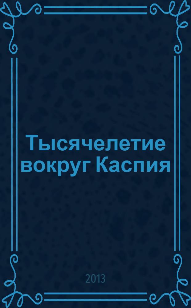 Тысячелетие вокруг Каспия : посвящается 100-летию со дня рождения Льва Николаевича Гумилева (1912-1992)