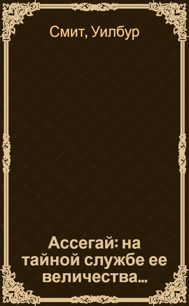 Ассегай : на тайной службе ее величества... : роман