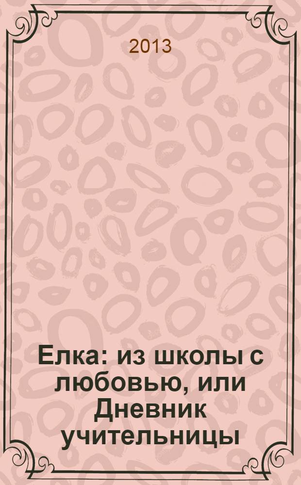 Елка : из школы с любовью, или Дневник учительницы : роман