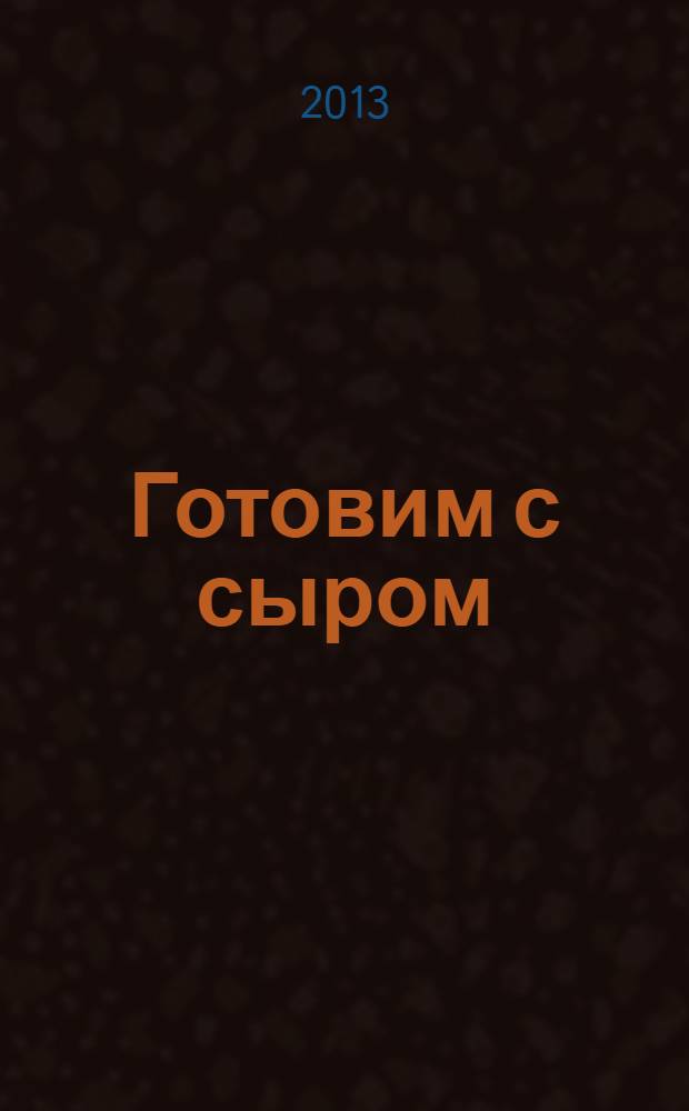 Готовим с сыром : от ведущих ТВ-программы "Спросите повара" : оригинальные рецепты от профессионалов