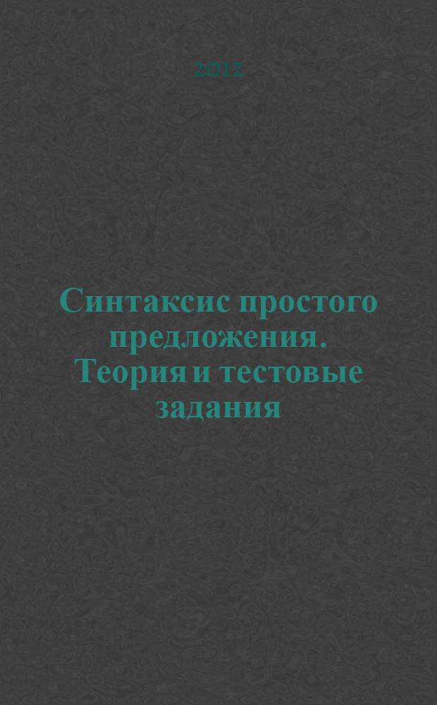 Синтаксис простого предложения. Теория и тестовые задания : пособие для студентов-филологов