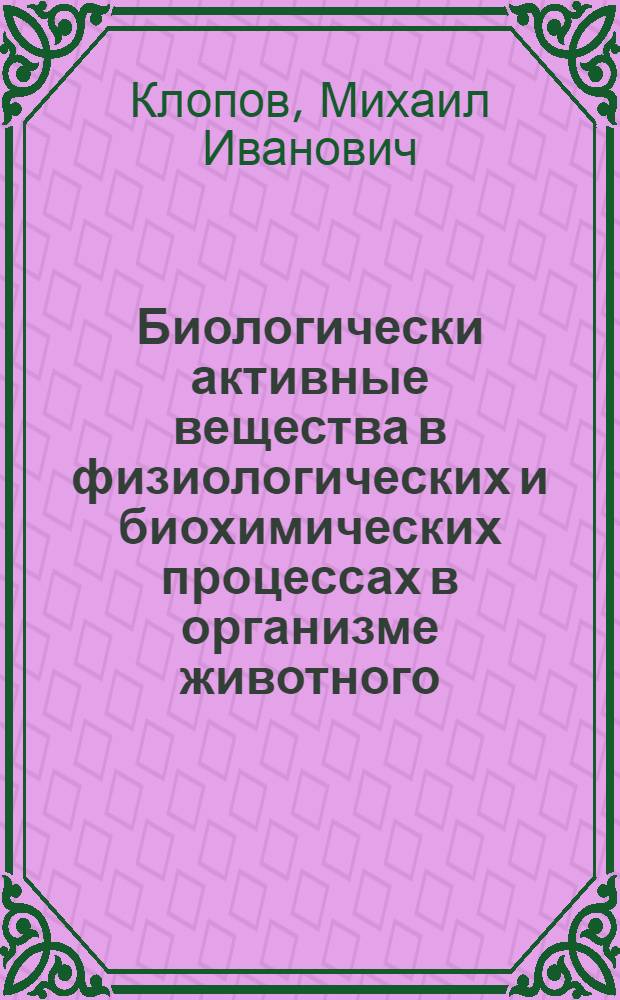 Биологически активные вещества в физиологических и биохимических процессах в организме животного : учебное пособие : для студентов высших учебных заведений, обучающихся по направлениям подготовки (специальностям) 111100 "Зоотехния" и 111801 "Ветеринария"