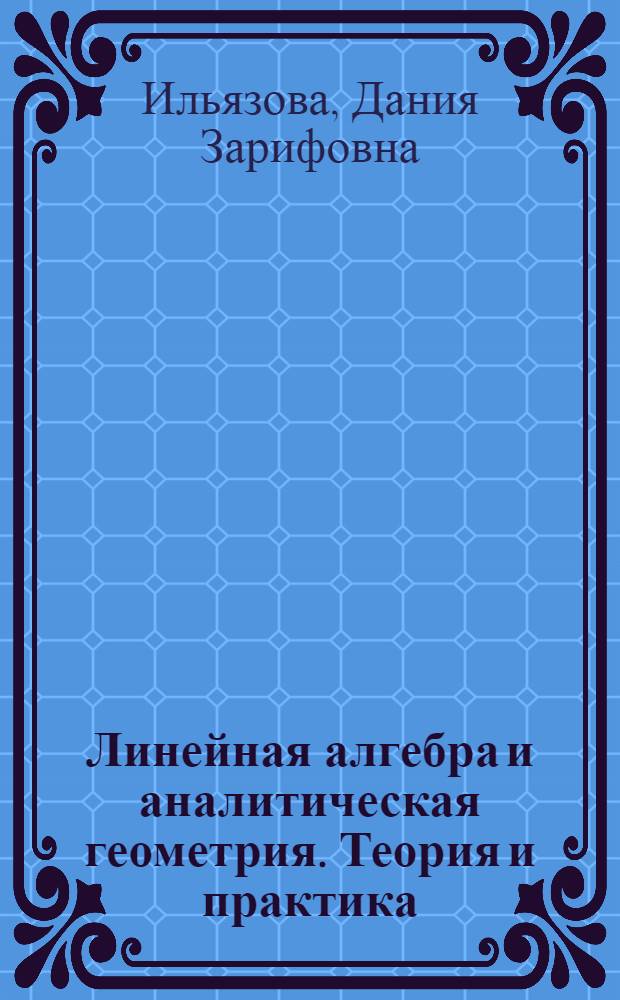 Линейная алгебра и аналитическая геометрия. Теория и практика : учебное пособие для студентов, обучающихся по направлениям 230400.62 и 080100.62