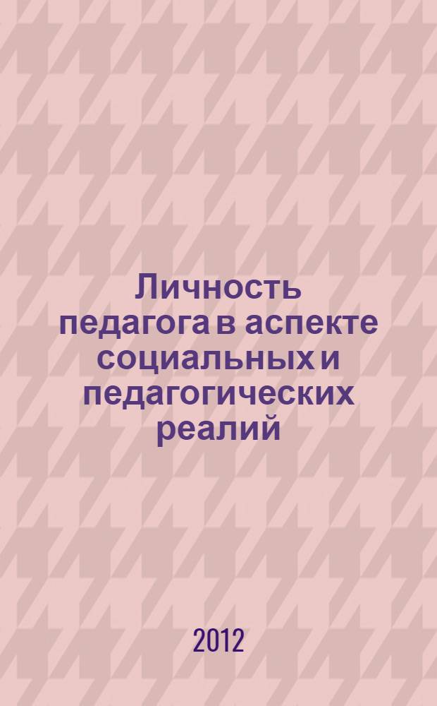 Личность педагога в аспекте социальных и педагогических реалий : материалы Международной научной конференции, г. Астрахань, 20 апреля 2012 г