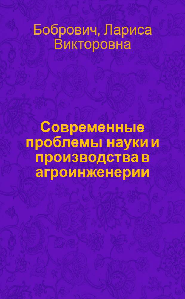 Современные проблемы науки и производства в агроинженерии : учебник для студентов высших аграрных учебных заведений, обучающихся по направлению 110300 - "Агроинженерия"