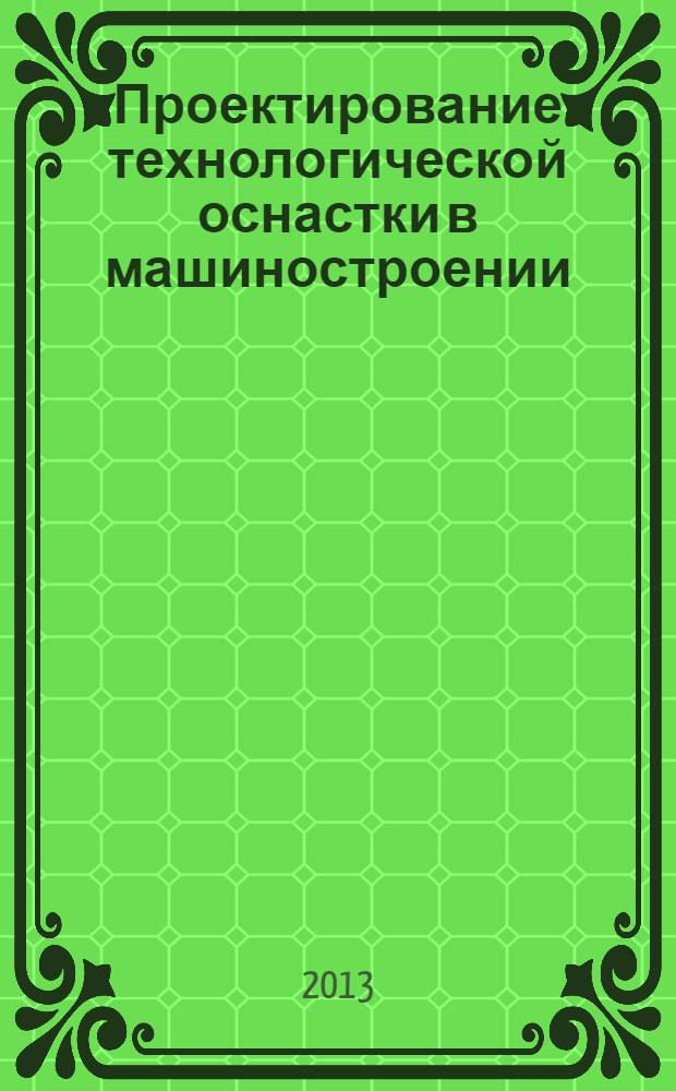Проектирование технологической оснастки в машиностроении : учебное пособие для студентов вузов, обучающихся по направлению подготовки "Конструкторско-технологическое обеспечение машиностроительных производств"