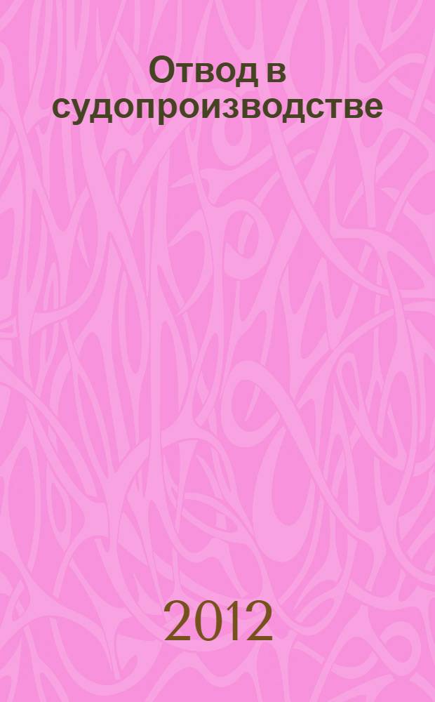 Отвод в судопроизводстве : теория и систематизированная судебная практика. Ч. 2