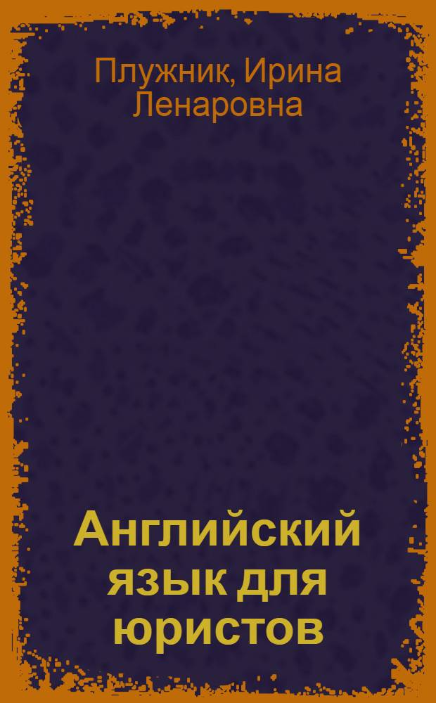 Английский язык для юристов : учебное пособие : для студентов высших учебных заведений, обучающихся по направлению "Юриспруденция" (030500-62 - бакалавр, 030500-68 - магистр)