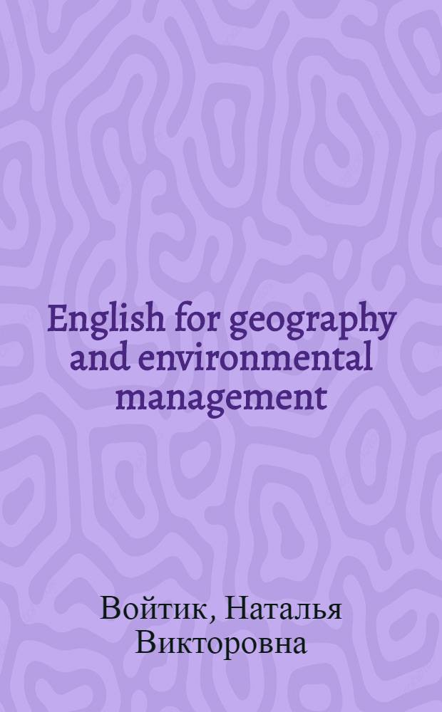 English for geography and environmental management : иностранный язык профессиональной коммуникации (английский) : учебное-методическое пособие для студентов направления 021000.68 "География" магистерской программы "Ландшафтное планирование"; направления 022000.68 "Экология и природопользование" магистерской программы "Геоэкологические основы устойчивого водопользования"
