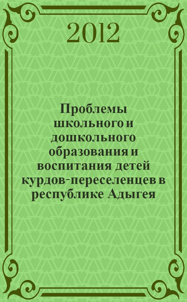 Проблемы школьного и дошкольного образования и воспитания детей курдов-переселенцев в республике Адыгея : материалы Круглого стола, 29 октября 2012 г