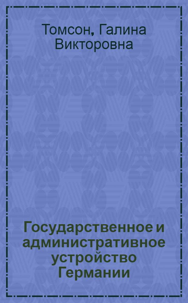 Государственное и административное устройство Германии = Staats- und Verwaltungsorganisation in Deutschland : немецкий язык : уровень B 2 - B 2+ : учебное пособие