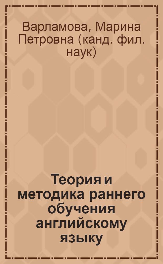 Теория и методика раннего обучения английскому языку: формирование профессиональных компетенций будущего учителя : учебно-методическое пособие для магистрантов педагогических и филологических факультетов