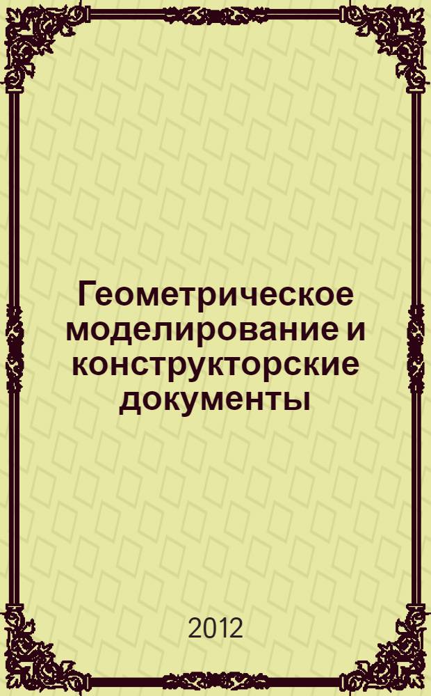 Геометрическое моделирование и конструкторские документы : сборник заданий и упражнений : + компакт-диск