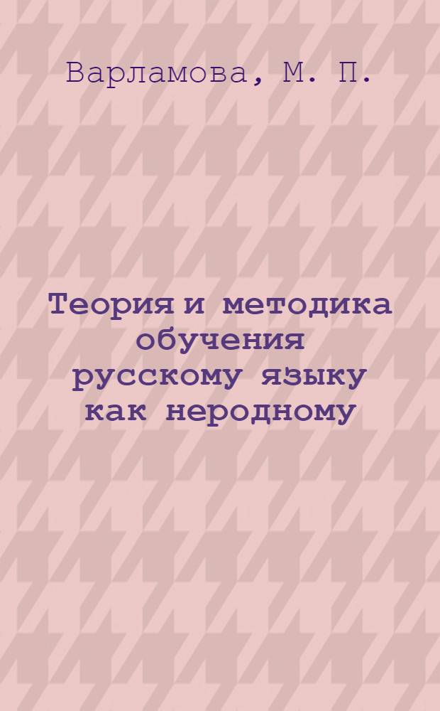 Теория и методика обучения русскому языку как неродному: развитие речи на краеведческом материале: методические рекомендации и дидактические материалы к педагогической практике. Пособие для магистрантов педагогических и филологических факультетов