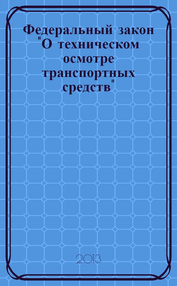 Федеральный закон "О техническом осмотре транспортных средств" : текст с изменениями и дополнениями на 2013 г. : от 1 июля 2011 года N° 170-ФЗ : принят Государственной Думой 15 июня 2011 года : одобрен Советом Федерации 22 июня 2011 года : (в ред. Федеральных законов от 30.11.2011 N° 342-ФЗ ... от 25.12.2012 N° 267-ФЗ)