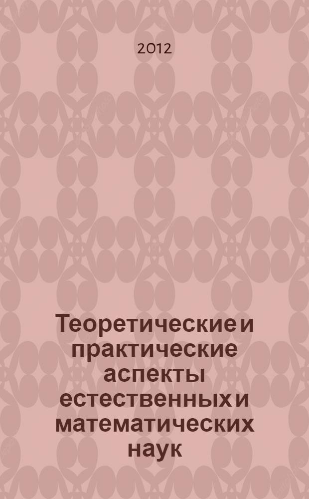 Теоретические и практические аспекты естественных и математических наук : материалы международной заочной научно-практической конференции, (24 декабря 2012 г.)