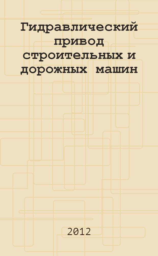 Гидравлический привод строительных и дорожных машин : учебное пособие для высшего профессионального образования