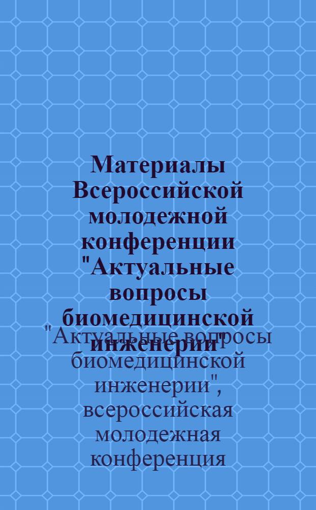 Материалы Всероссийской молодежной конференции "Актуальные вопросы биомедицинской инженерии", 24-26 сентября 2012 г.