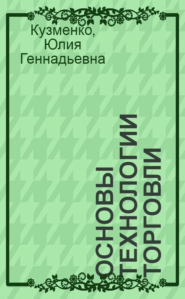 Основы технологии торговли : учебное пособие : для использования студентами специальности 080502 "Экономика и управление на предприятии (торговля и общественное питание)"