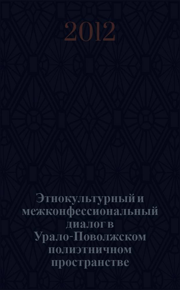Этнокультурный и межконфессиональный диалог в Урало-Поволжском полиэтничном пространстве: исторический опыт и современность : материалы Всероссийской научно-практической конференции, 16 декабря 2011 г.