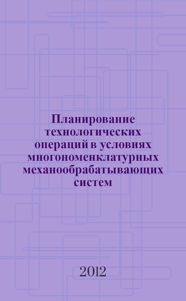 Планирование технологических операций в условиях многономенклатурных механообрабатывающих систем : учебное пособие