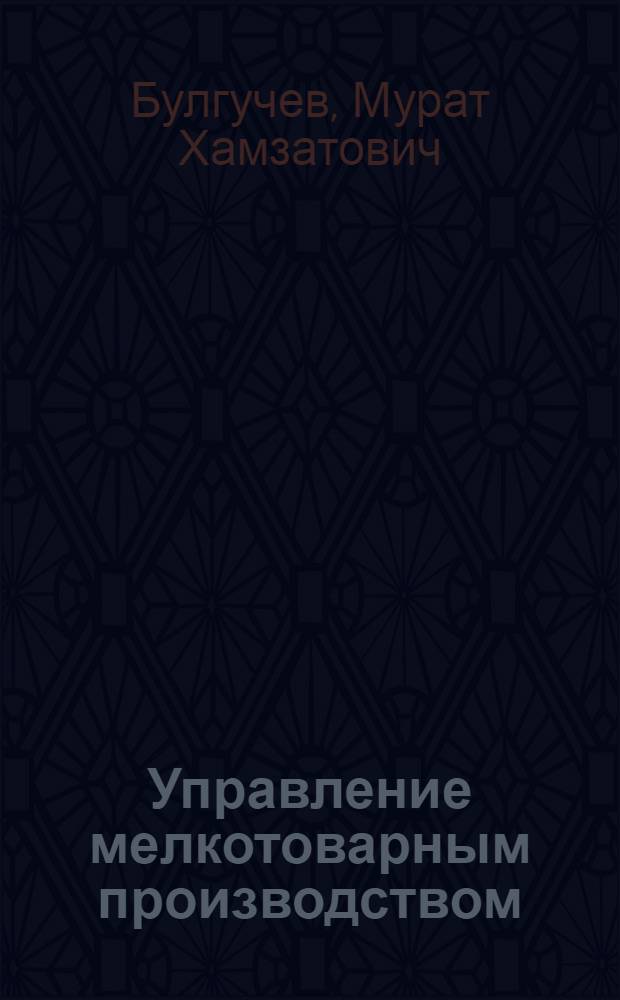 Управление мелкотоварным производством : учебник : для студентов высших учебных заведений, обучающихся по направлению подготовки 080200 "Менеджмент"