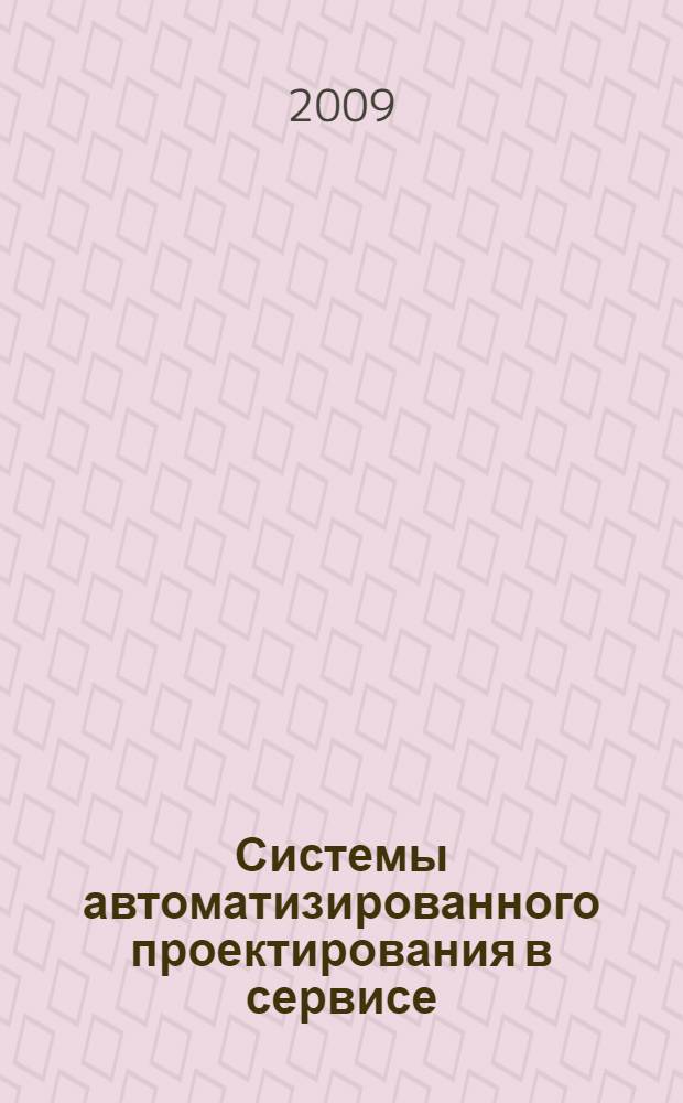 Системы автоматизированного проектирования в сервисе : учебное пособие : для студентов высших профессиональных учебных заведений, обучающихся по специальности 100101 "Сервис"