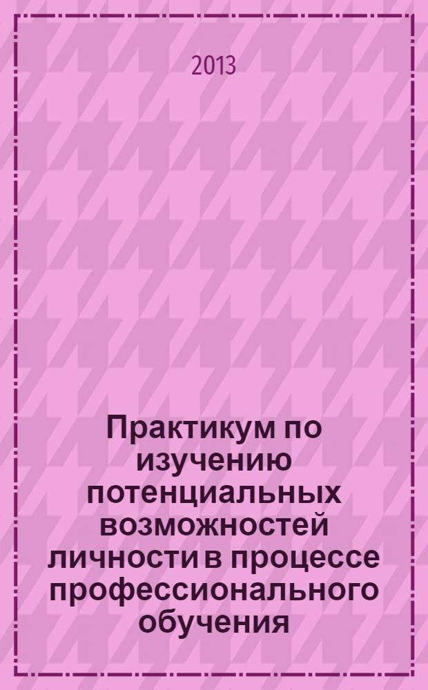 Практикум по изучению потенциальных возможностей личности в процессе профессионального обучения : учебное пособие для студентов высших аграрных учебных заведений, обучающихся по направлениям и специальностям высшего профессионального образования