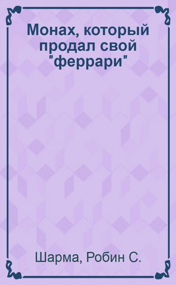 Монах, который продал свой "феррари" = The monk who sold his ferrari : история об исполнении желаний и постижении судьбы
