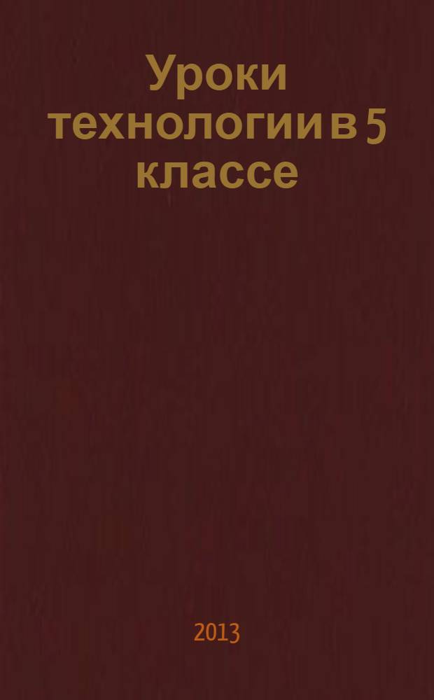 Уроки технологии в 5 классе : методическое пособие : для студентов вузов, обучающихся по специальности "технология и предпринимательство"