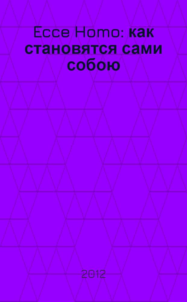 Ecce Homo : как становятся сами собою