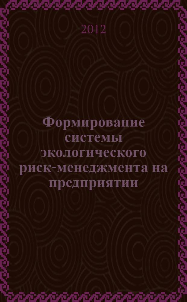 Формирование системы экологического риск-менеджмента на предприятии : научная монография