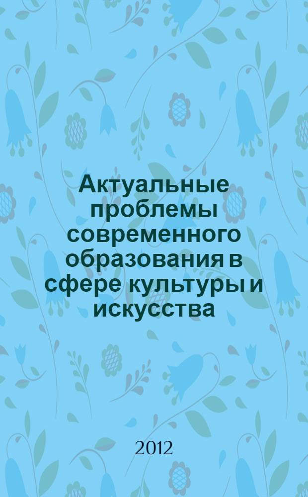 Актуальные проблемы современного образования в сфере культуры и искусства : материалы III Всероссийской научно-практической конференции, 11 декабря 2012 года, г. Рязань