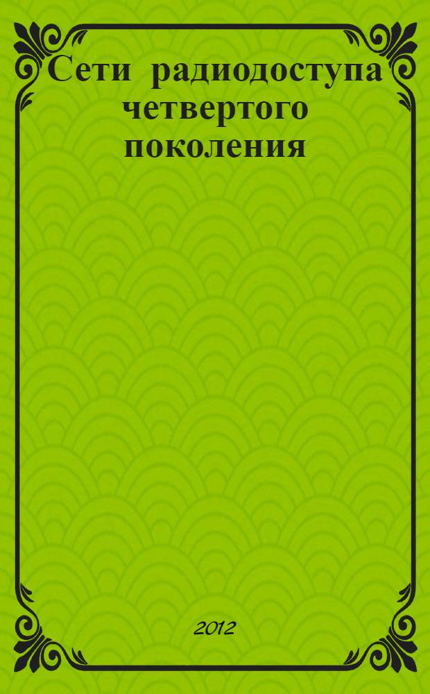 Сети радиодоступа четвертого поколения : стандарт LTE: технологии и процедуры : учебное пособие для студентов высших учебных заведений, обучающихся по направлению подготовки 210700 "Инфокоммуникационные технологии и системы связи" квалификации (степени) "бакалавр" и "магистр"