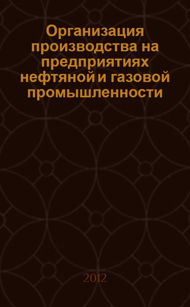 Организация производства на предприятиях нефтяной и газовой промышленности : электронный учебно-методический комплекс