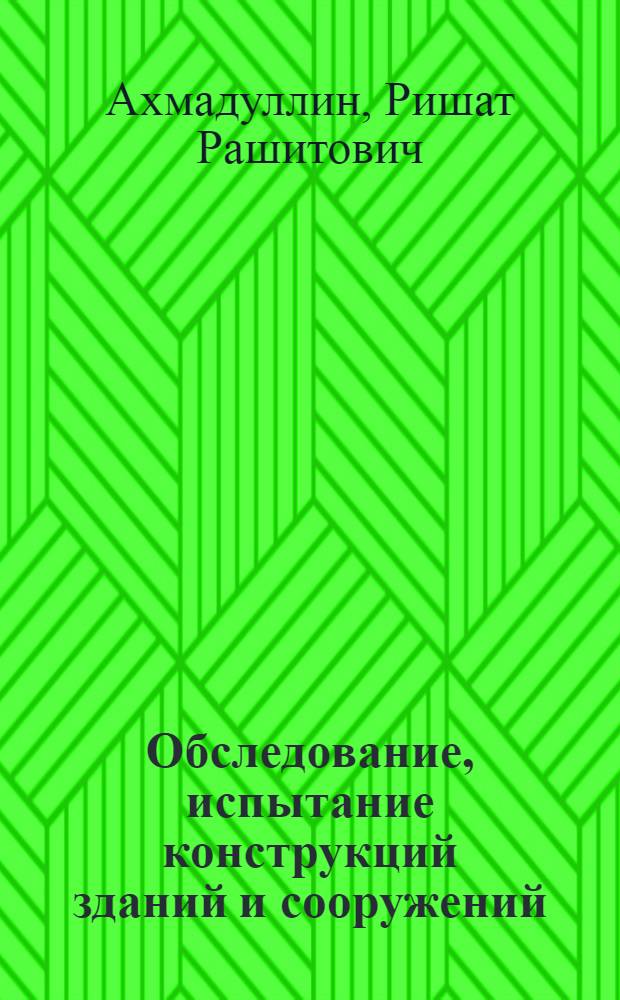 Обследование, испытание конструкций зданий и сооружений; Предотвращение аварий в строительстве; Дефекты и повреждения конструкций: электронный учебно-методический комплекс / Р.Р. Ахмадуллин; Федер. гос. бюджет. образоват. учреждение высш. проф. образования "Уфим. гос. нефт. техн. ун-т" (ФГБОУ ВПО УГНТУ), Структур. подразделение "Ин-т доп. проф. образования" (ССП УГНТУ "ИДПО")