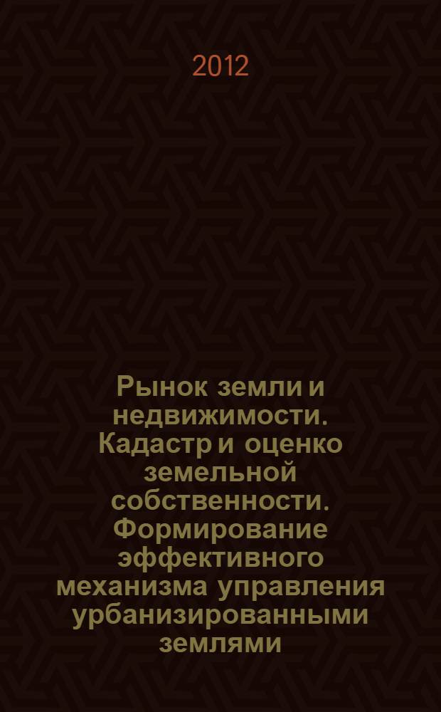 Рынок земли и недвижимости. Кадастр и оценко земельной собственности. Формирование эффективного механизма управления урбанизированными землями : учебное пособие для высшего профессионального образования