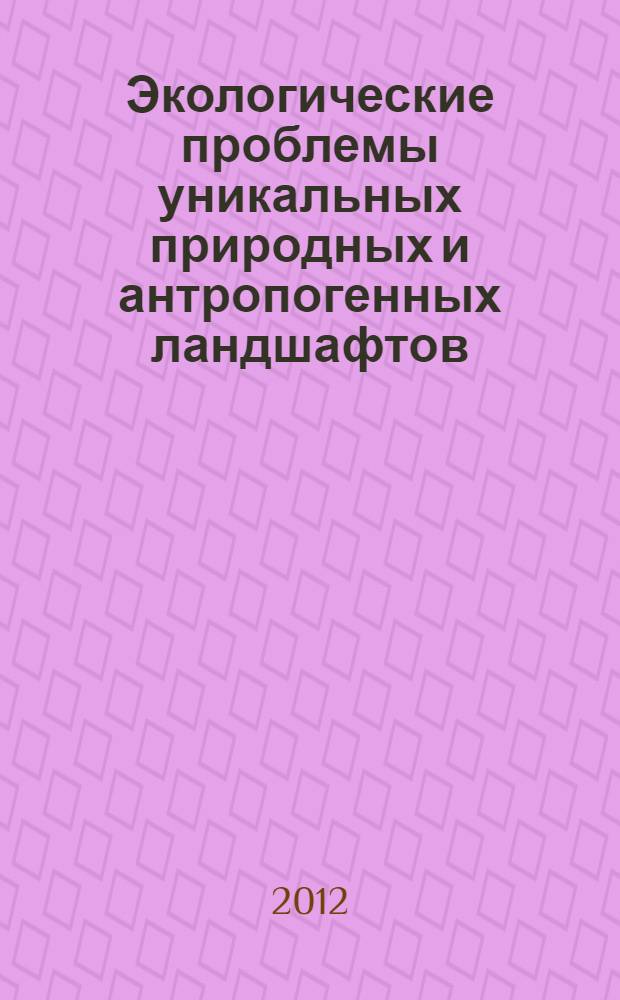 Экологические проблемы уникальных природных и антропогенных ландшафтов : материалы Всероссийской научно-практической конференции с международным участием, 9-10 ноября 2012 г., г. Ярославль