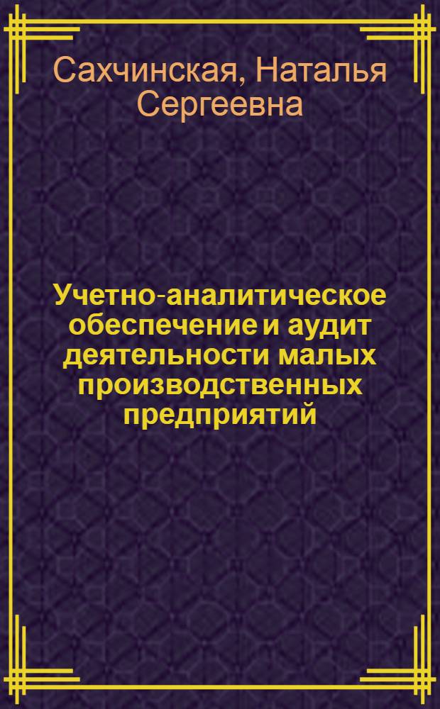 Учетно-аналитическое обеспечение и аудит деятельности малых производственных предприятий : монография