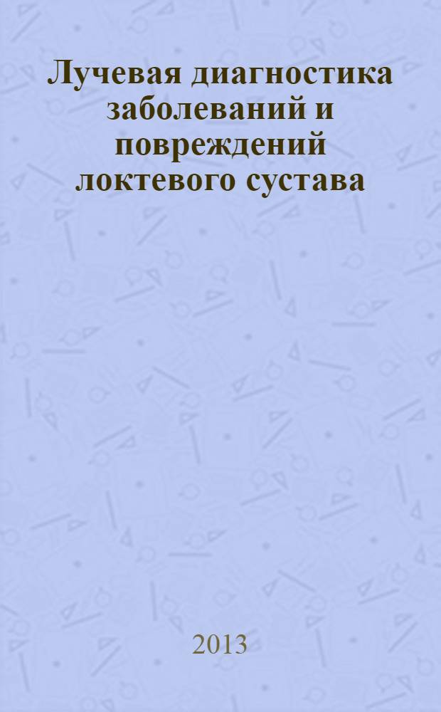 Лучевая диагностика заболеваний и повреждений локтевого сустава : руководство