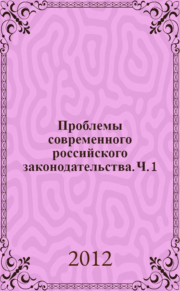 Проблемы современного российского законодательства. Ч. 1