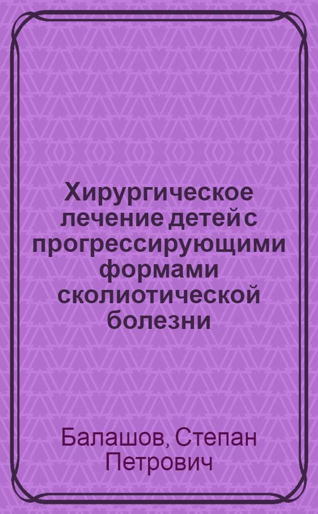 Хирургическое лечение детей с прогрессирующими формами сколиотической болезни : автореферат диссертации на соискание ученой степени к. м. н. : специальность 14.01.15 <травматология и ортопедия>