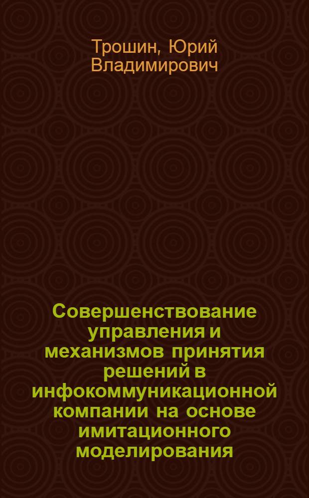Совершенствование управления и механизмов принятия решений в инфокоммуникационной компании на основе имитационного моделирования : автореферат диссертации на соискание ученой степени к. т. н. : специальность 05.13.10 <управление в соц. и эк. системах>