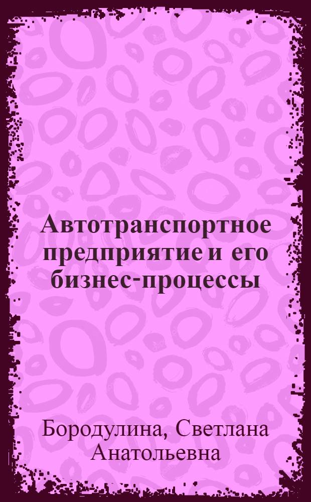 Автотранспортное предприятие и его бизнес-процессы: анализ, мониторинг, реинжиниринг : монография