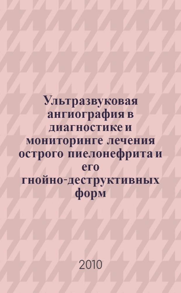 Ультразвуковая ангиография в диагностике и мониторинге лечения острого пиелонефрита и его гнойно-деструктивных форм : автореферат диссертации на соискание ученой степени к. м. н. : специальность 14.01.13 <лучевая диагностика>
