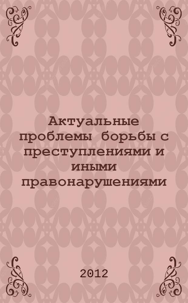 Актуальные проблемы борьбы с преступлениями и иными правонарушениями : материалы Десятой международной научно-практической конференции
