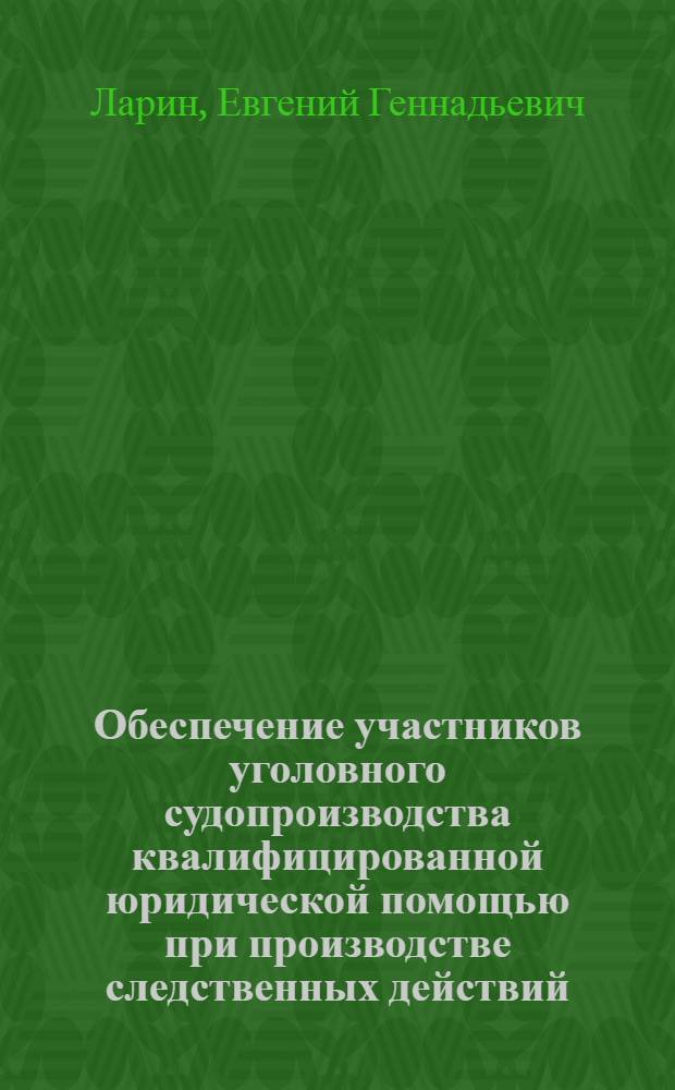 Обеспечение участников уголовного судопроизводства квалифицированной юридической помощью при производстве следственных действий : учебное пособие
