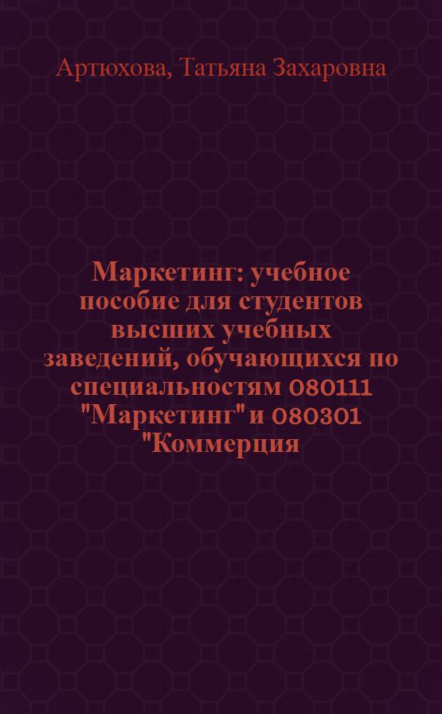 Маркетинг : учебное пособие для студентов высших учебных заведений, обучающихся по специальностям 080111 "Маркетинг" и 080301 "Коммерция (торговое дело)"