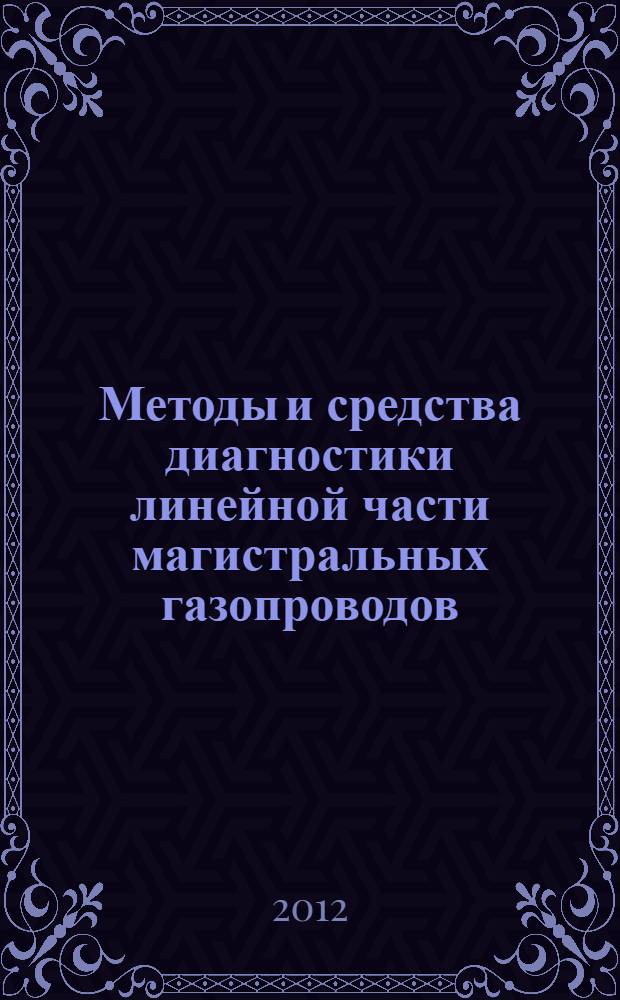 Методы и средства диагностики линейной части магистральных газопроводов = Diagnostics methods and means of linear part of gas trunklines : учебное пособие : для студентов высших учебных заведений, обучающихся по направлению подготовки магистров 131000 "Нефтегазовое дело"